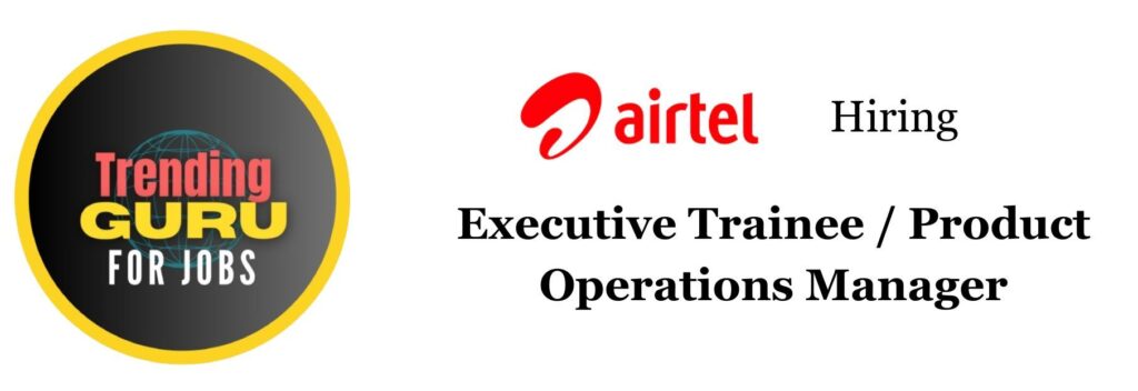 airtel hiring airtel executive trainee airtel product operations manager